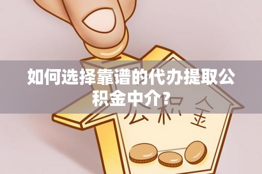 尚志如何选择靠谱的代办提取公积金中介？