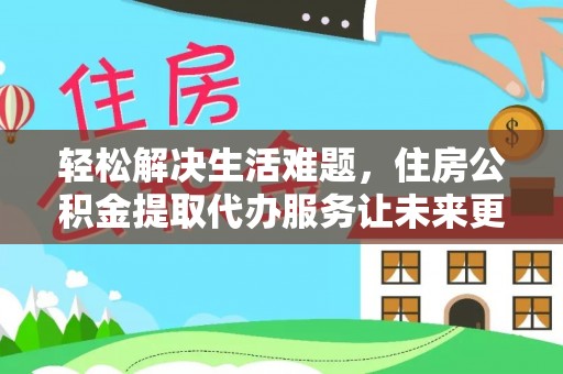 尚志轻松解决生活难题，住房公积金提取代办服务让未来更安心