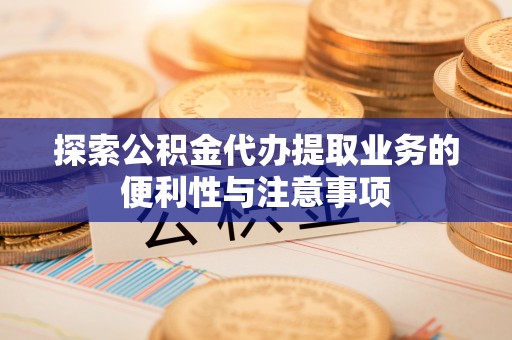 尚志探索公积金代办提取业务的便利性与注意事项