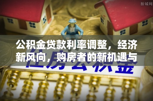 尚志公积金贷款利率调整，经济新风向，购房者的新机遇与挑战