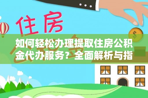 尚志如何轻松办理提取住房公积金代办服务？全面解析与指南