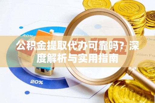 尚志公积金提取代办可靠吗？深度解析与实用指南