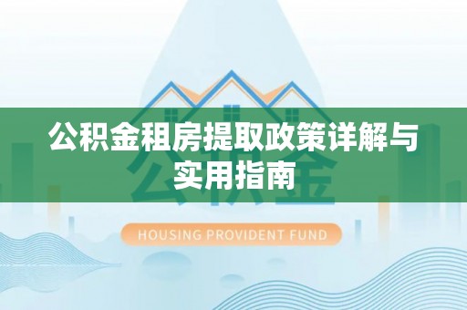 尚志公积金租房提取政策详解与实用指南