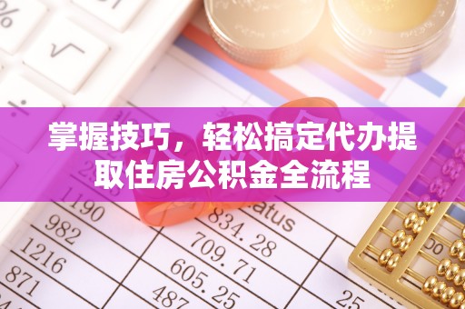 尚志掌握技巧，轻松搞定代办提取住房公积金全流程