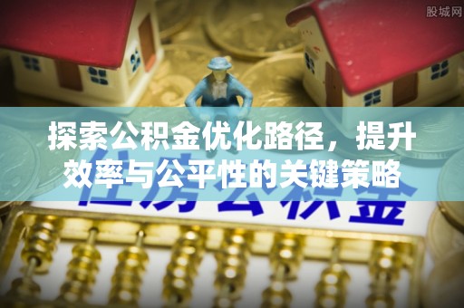 尚志探索公积金优化路径，提升效率与公平性的关键策略