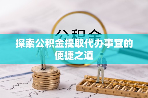 尚志探索公积金提取代办事宜的便捷之道