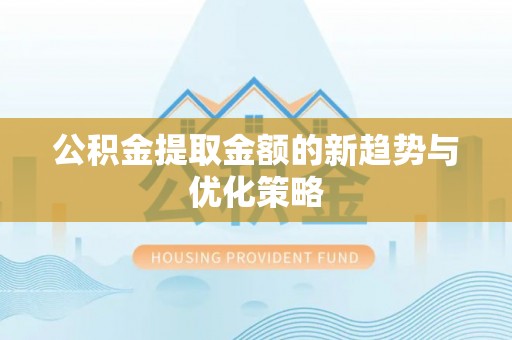 尚志公积金提取金额的新趋势与优化策略