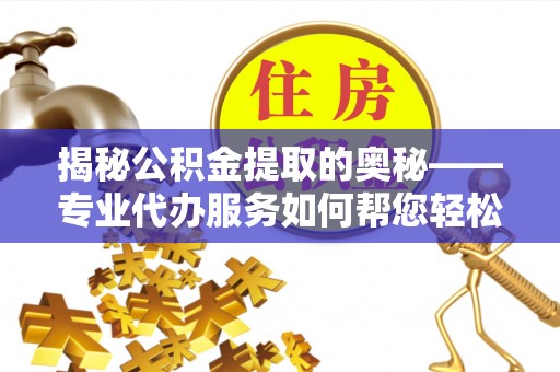 尚志揭秘公积金提取的奥秘——专业代办服务如何帮您轻松搞定