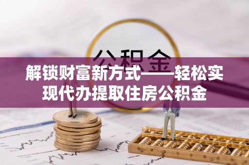 尚志解锁财富新方式——轻松实现代办提取住房公积金