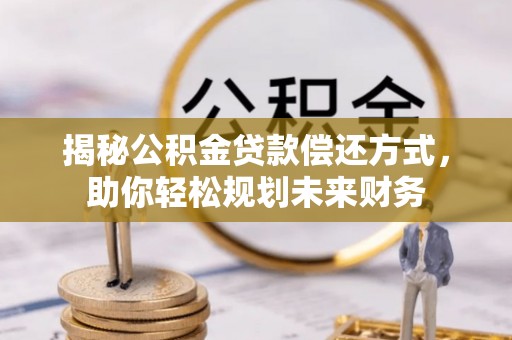 尚志揭秘公积金贷款偿还方式，助你轻松规划未来财务