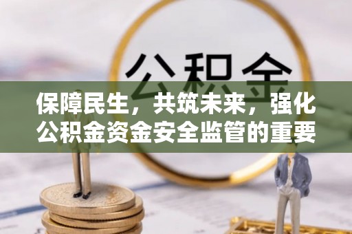 尚志保障民生，共筑未来，强化公积金资金安全监管的重要性