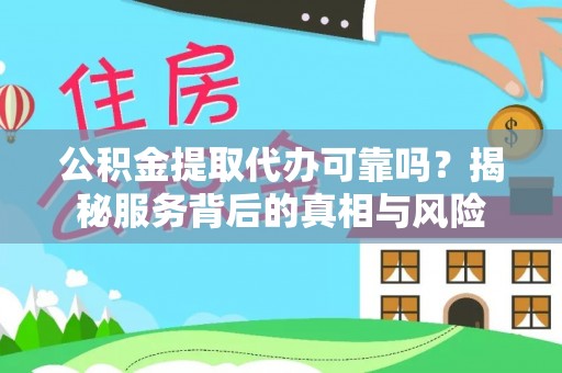 尚志公积金提取代办可靠吗？揭秘服务背后的真相与风险