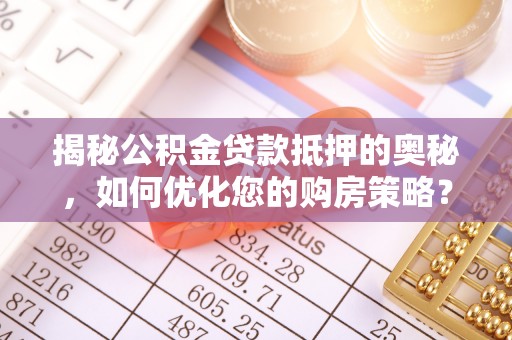 尚志揭秘公积金贷款抵押的奥秘，如何优化您的购房策略？