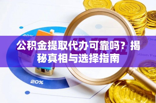 尚志公积金提取代办可靠吗？揭秘真相与选择指南