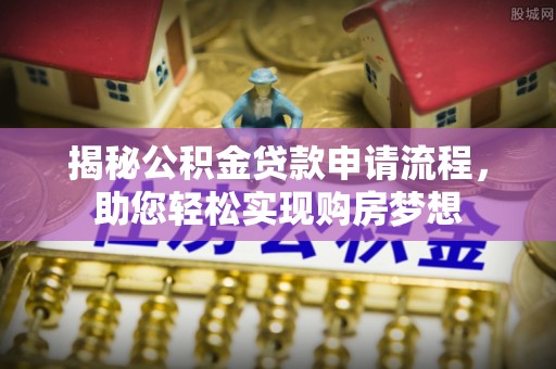 尚志揭秘公积金贷款申请流程，助您轻松实现购房梦想