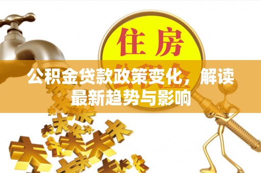 尚志公积金贷款政策变化，解读最新趋势与影响