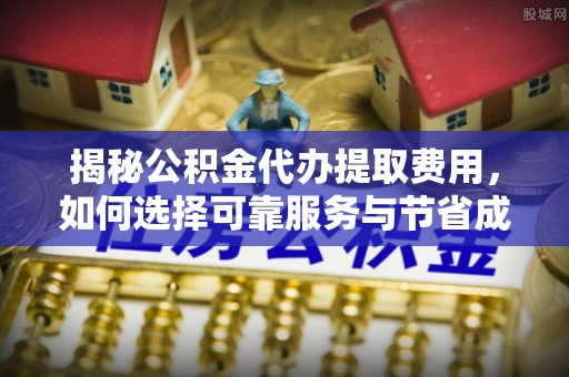 尚志揭秘公积金代办提取费用，如何选择可靠服务与节省成本