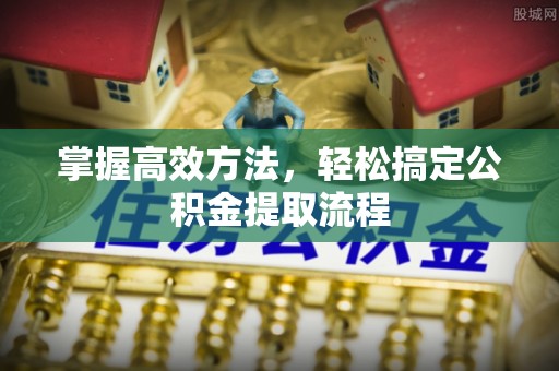 尚志掌握高效方法，轻松搞定公积金提取流程
