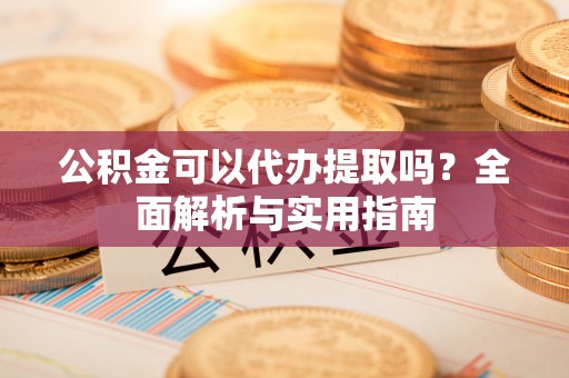 尚志公积金可以代办提取吗？全面解析与实用指南