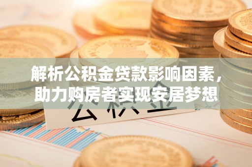 尚志解析公积金贷款影响因素，助力购房者实现安居梦想