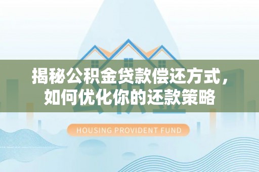 尚志揭秘公积金贷款偿还方式，如何优化你的还款策略