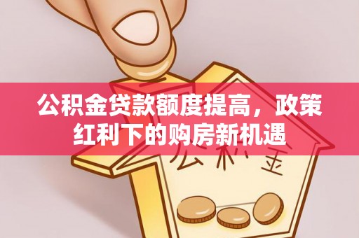 尚志公积金贷款额度提高，政策红利下的购房新机遇