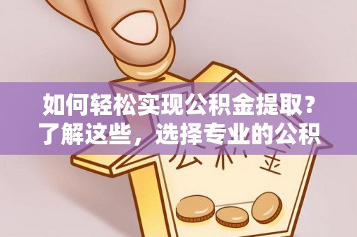 尚志如何轻松实现公积金提取？了解这些，选择专业的公积金提取代办服务