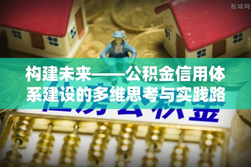 尚志构建未来——公积金信用体系建设的多维思考与实践路径