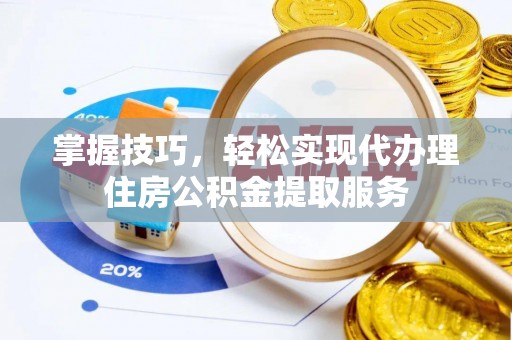 尚志掌握技巧，轻松实现代办理住房公积金提取服务