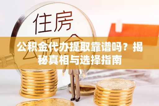 尚志公积金代办提取靠谱吗？揭秘真相与选择指南