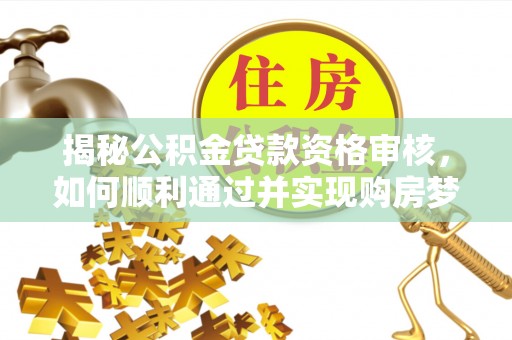 尚志揭秘公积金贷款资格审核，如何顺利通过并实现购房梦想