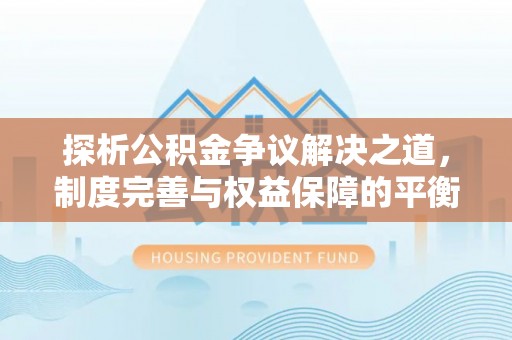尚志探析公积金争议解决之道，制度完善与权益保障的平衡点
