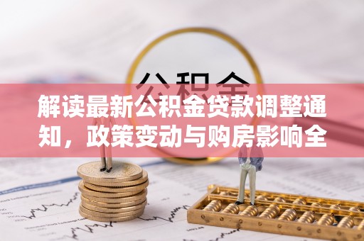尚志解读最新公积金贷款调整通知，政策变动与购房影响全解析