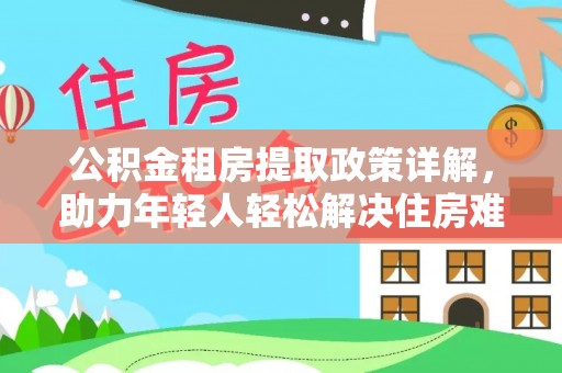尚志公积金租房提取政策详解，助力年轻人轻松解决住房难题