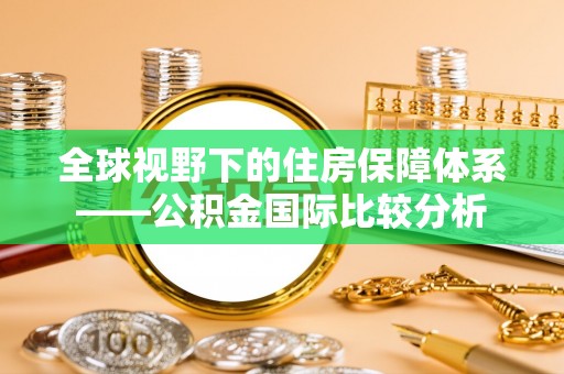尚志全球视野下的住房保障体系——公积金国际比较分析