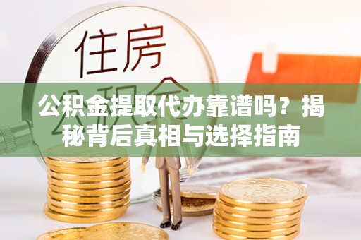 尚志公积金提取代办靠谱吗？揭秘背后真相与选择指南