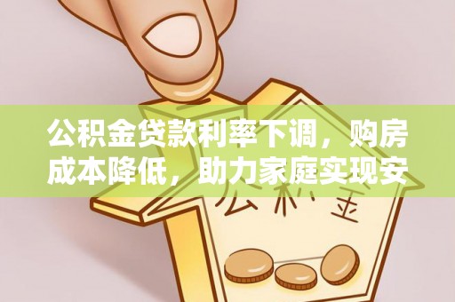 尚志公积金贷款利率下调，购房成本降低，助力家庭实现安居梦