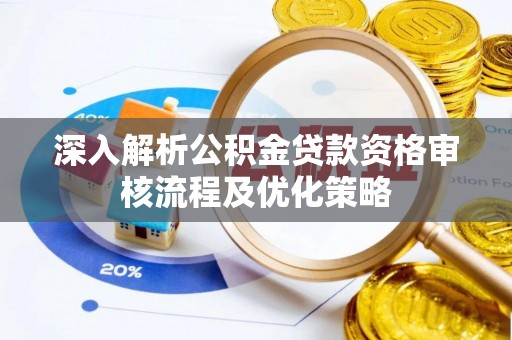 尚志深入解析公积金贷款资格审核流程及优化策略