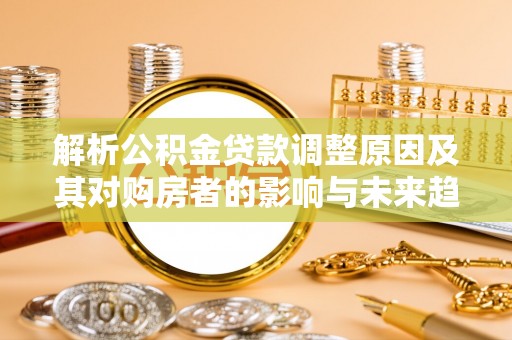 尚志解析公积金贷款调整原因及其对购房者的影响与未来趋势