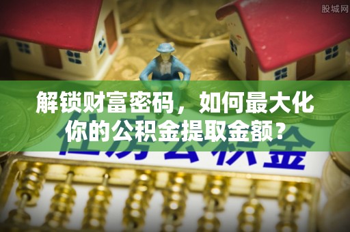 尚志解锁财富密码，如何最大化你的公积金提取金额？