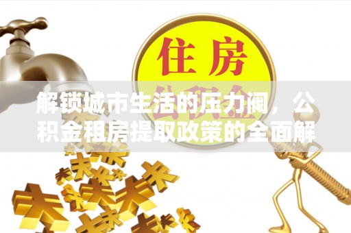 尚志解锁城市生活的压力阀，公积金租房提取政策的全面解析与实践指南