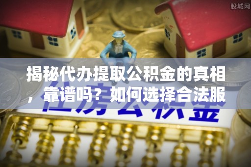 尚志揭秘代办提取公积金的真相，靠谱吗？如何选择合法服务？