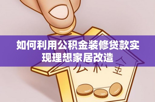 尚志如何利用公积金装修贷款实现理想家居改造