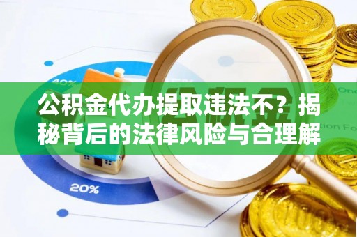 尚志公积金代办提取违法不？揭秘背后的法律风险与合理解决方案