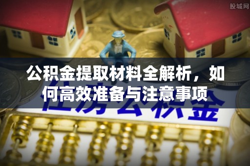 尚志公积金提取材料全解析，如何高效准备与注意事项