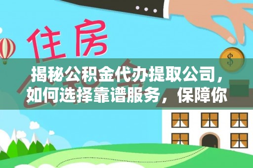 尚志揭秘公积金代办提取公司，如何选择靠谱服务，保障你的资金安全