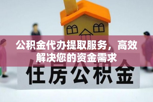 尚志公积金代办提取服务，高效解决您的资金需求