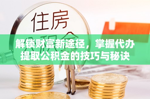 尚志解锁财富新途径，掌握代办提取公积金的技巧与秘诀