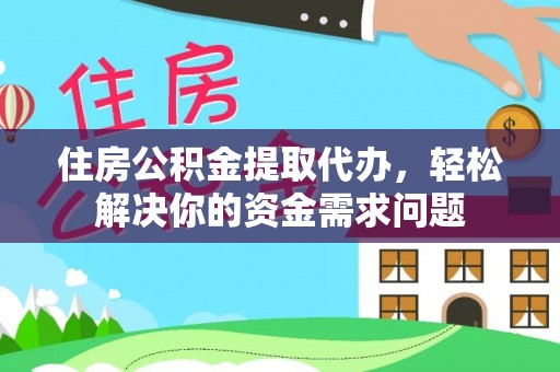 尚志住房公积金提取代办，轻松解决你的资金需求问题
