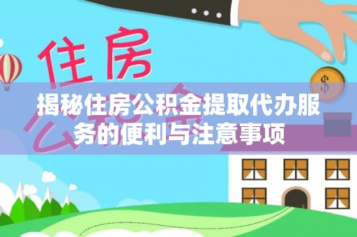 尚志揭秘住房公积金提取代办服务的便利与注意事项